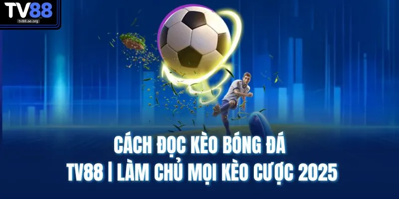 Cách Đọc Kèo Bóng Đá TV88 | Làm Chủ Mọi Kèo Cược 2025