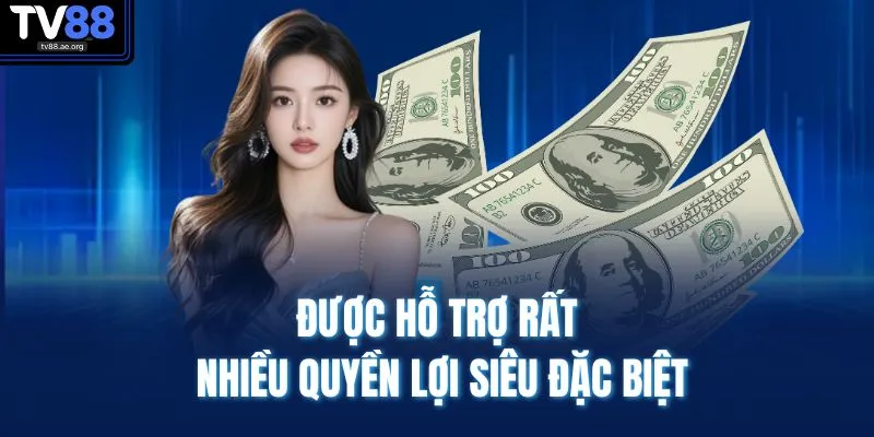 Đại Lý TV88 2 Được hỗ trợ rất nhiều quyền lợi siêu đặc biệt