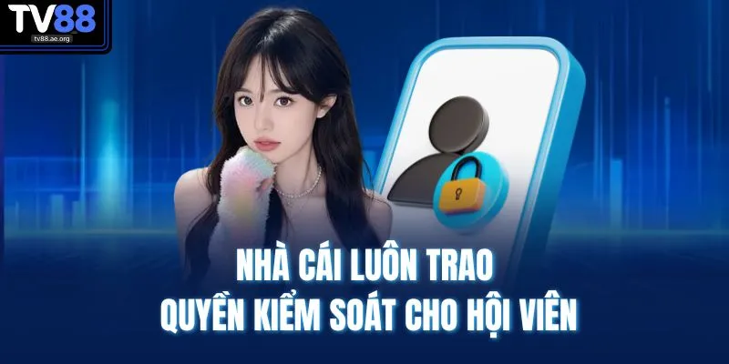 Nhà cái luôn trao quyền kiểm soát cho hội viên