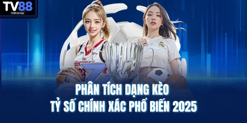 Phân tích dạng kèo tỷ số chính xác phổ biến 2025