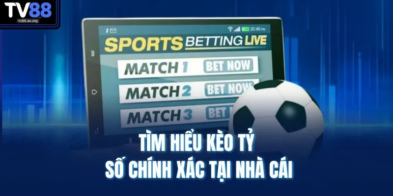 Tìm hiểu kèo tỷ số chính xác tại nhà cái